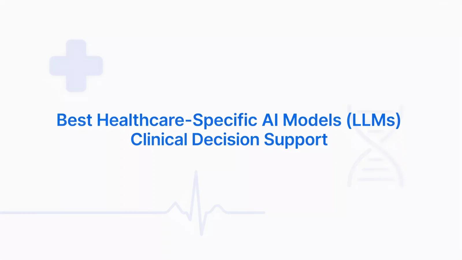 Best LLM Models in Healthcare for Clinical Decision Support