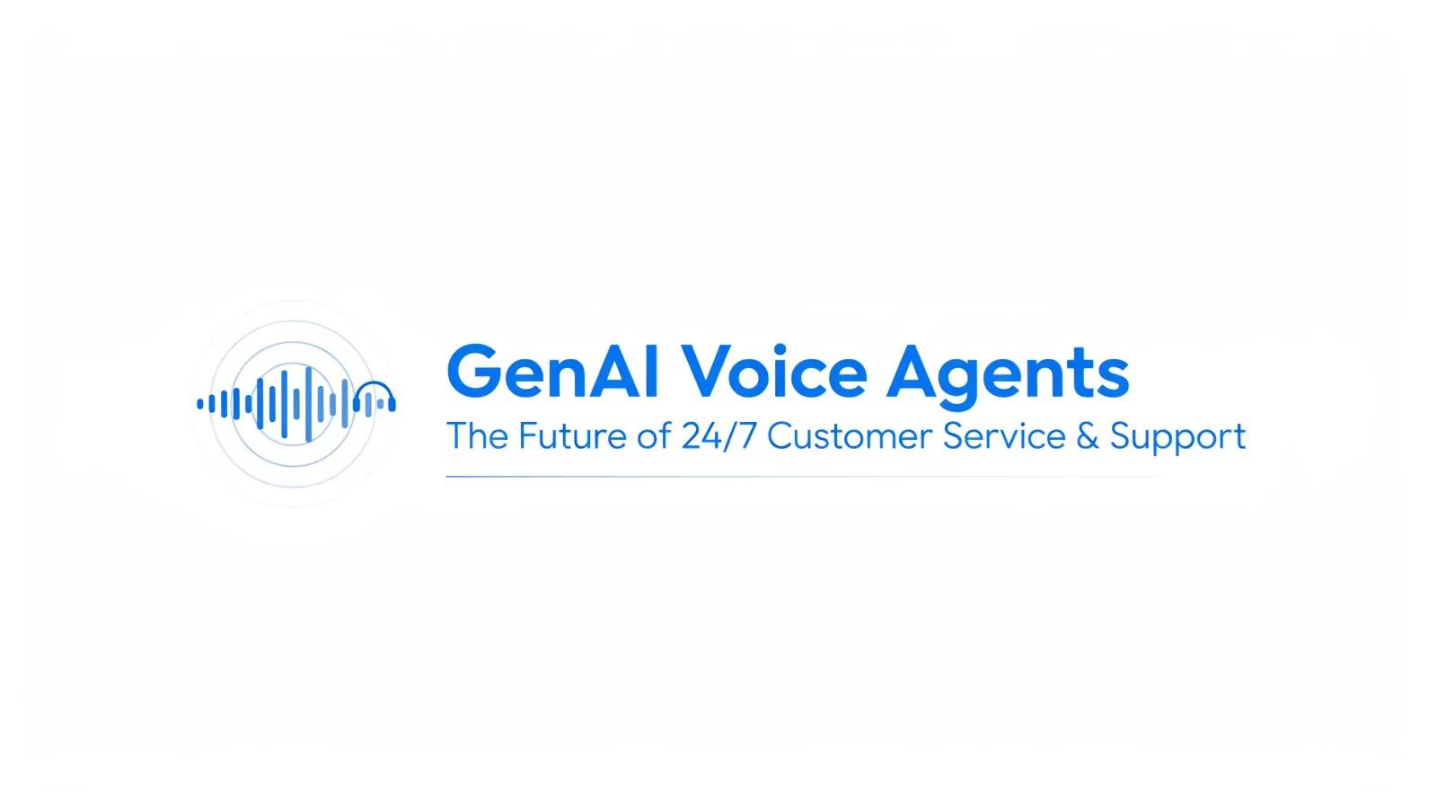 GenAI Voice Agents: The Future of 24/7 Customer Service & Support