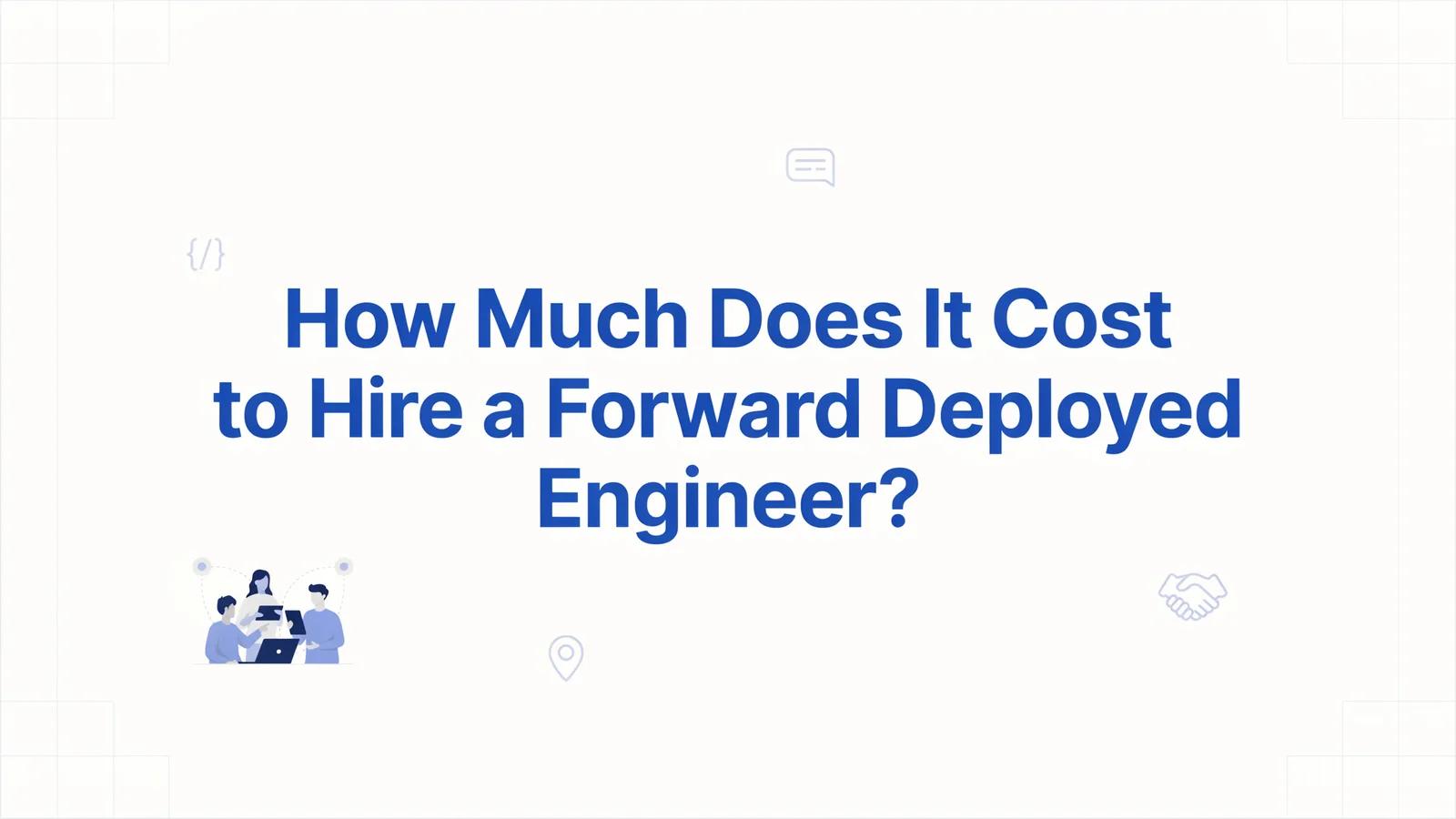 How Much Does It Cost to Hire a Forward Deployed Engineer?